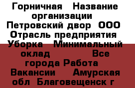 Горничная › Название организации ­ Петровский двор, ООО › Отрасль предприятия ­ Уборка › Минимальный оклад ­ 15 000 - Все города Работа » Вакансии   . Амурская обл.,Благовещенск г.